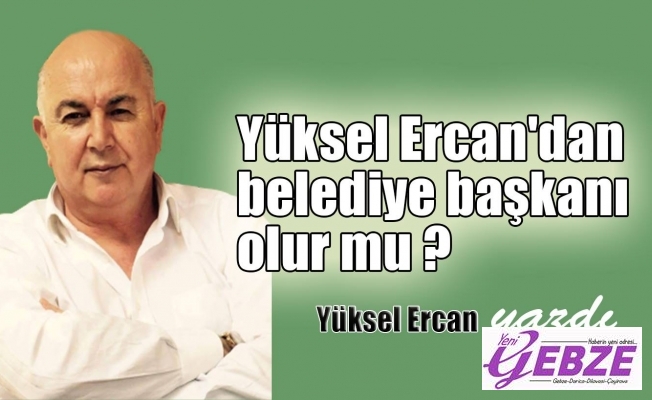 Yüksel Ercan'dan, Belediye başkanı olur mu.?