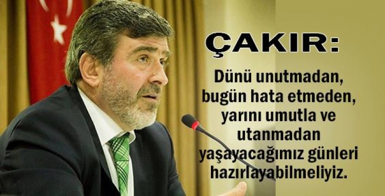 Çakır: Dünü unutmadan, bugün hata etmeden, yarını umutla ve utanmadan yaşayacağımız günleri hazırlayabilmeliyiz.