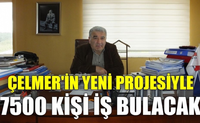 ÇELMER'in yeni projesiyle 7500 kişi iş bulacak