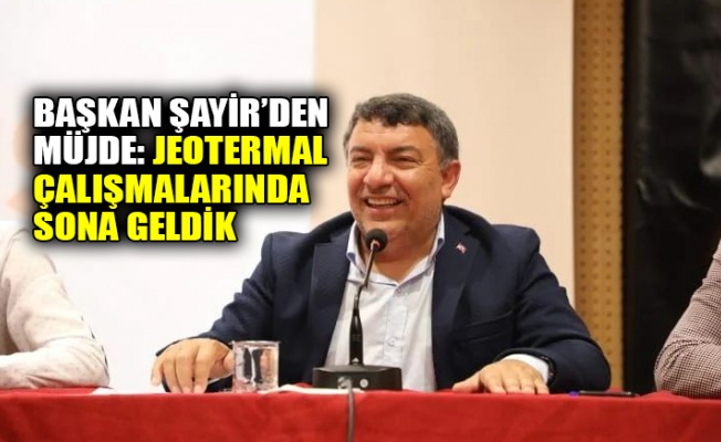 Başkan Şayir'den müjde: Jeotermal çalışmalarında sona geldik