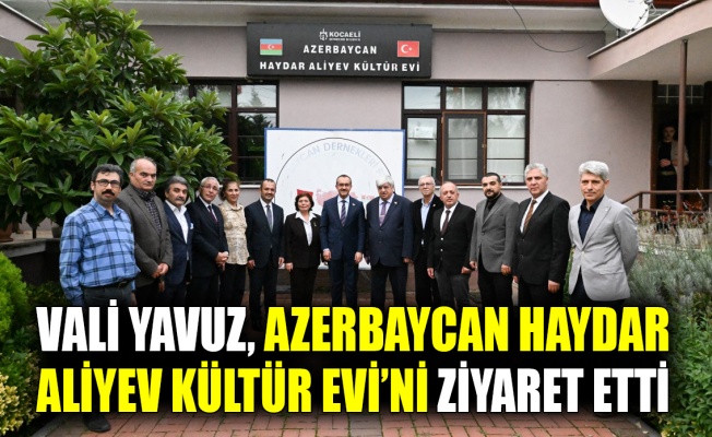 Vali Yavuz, Azerbaycan Haydar Aliyev Kültür Evi'ni ziyaret etti