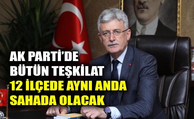 AK Parti'de bütün teşkilat 12 ilçede aynı anda sahada olacak