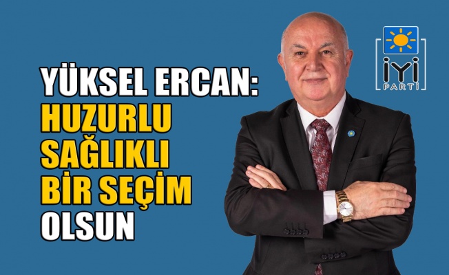 Yüksel Ercan: Huzurlu, sağlıklı bir seçim olsun